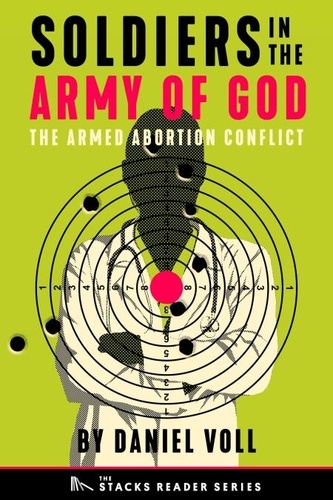  Daniel Voll - Soldiers in the Army of God: A True Story about the Future of the Armed Abortion Conflict (The Stacks Reader Series) - The Stacks Reader Series, #8.