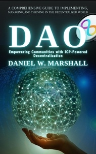 Daniel W. Marshall - DAO: Empowering Communities with ICP-Powered Decentralization: A Comprehensive Guide to Implementing, Managing, and Thriving in the Decentralized World.