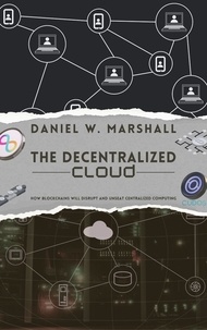  Daniel W. Marshall - The Decentralized Cloud: How Blockchains Will Disrupt and Unseat Centralized Computing.