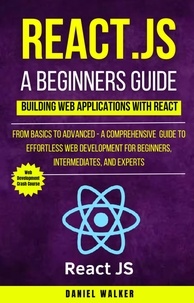  Daniel Walker - React.js for A Beginners Guide : From Basics to Advanced - A Comprehensive  Guide to Effortless Web Development for Beginners, Intermediates, and Experts.