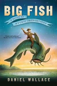 Daniel Wallace - Big Fish - A Novel of Mythic Proportions.