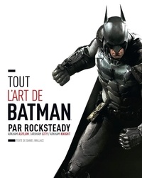 Daniel Wallace - Tout l'art de Batman par Rocksteady - Arkham Asylum / Arkham City / Arkham Knight.