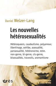 Daniel Welzer-Lang - Les nouvelles hétérosexualités - Hétéroqueers, caudaulisme, polyamour, libertinage, exhibe, asexualité, pansexualité, hétéronorme, BDSM, non-genre, bi-genre, cis-genre, bisexualités, travestis, aromantisme.