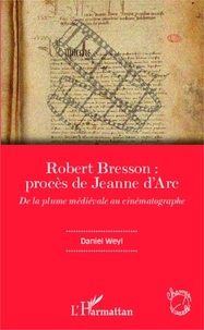 Daniel Weyl - Robert Bresson : procès de Jeanne d'Arc - De la plume médiévale au cinématographe.