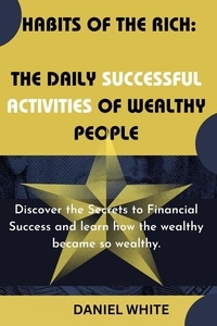  DANIEL WHITE - Habits of The Rich : The Daily Successful Activities of Wealthy People.