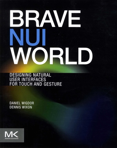 Daniel Wigdor et Dennis Wixon - Brave NUI World - Designing natural user interfaces for touch and gesture.
