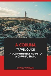 A Coruna Travel Guide: A Comprehensive Guide to A Coruna, Spain