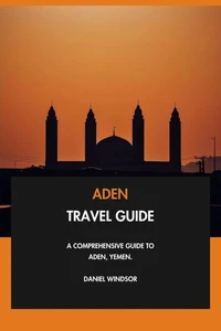 Aden Travel Guide: A Comprehensive Guide to Aden, Yemen.
