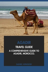 Agadir Travel Guide: A Comprehensive Guide to Agadir, Morocco