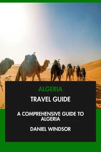 Algeria Travel Guide: A Comprehensive Guide to Algeria.