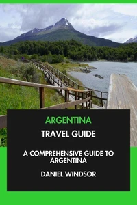 Argentina Travel Guide: A Comprehensive Guide to Argentina.