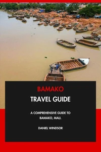 Bamako Travel Guide: A Comprehensive Guide to Bamako, Mali.