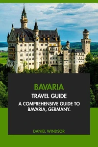 Bavaria Travel Guide: A Comprehensive Guide to Bavaria, Germany