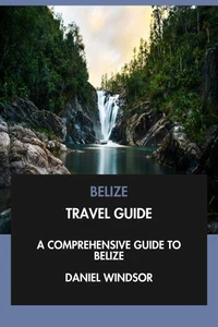Belize Travel Guide: A Comprehensive Guide to Belize.