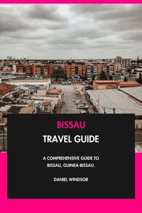 Bissau Travel Guide: A Comprehensive Guide to Bissau, Guinea-Bissau.