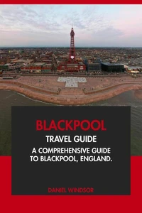 Blackpool Travel Guide: A Comprehensive Guide to Blackpool, England.