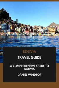Bolivia Travel Guide: A Comprehensive Guide to Bolivia.