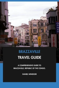 Brazzaville Travel Guide: A Comprehensive Guide to Brazzaville, Republic of the Congo.
