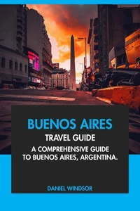 Buenos Aires Travel Guide: A Comprehensive Guide to Buenos Aires, Argentina