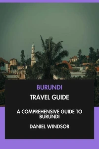 Burundi Travel Guide: A Comprehensive Guide to Burundi.