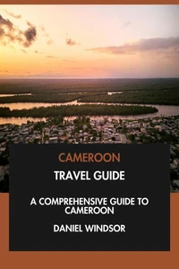 Cameroon Travel Guide: A Comprehensive Guide to Cameroon.