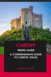  Daniel Windsor - Cardiff Travel Guide: A Comprehensive Guide to Cardiff, Wales.