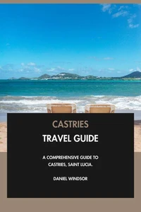 Castries Travel Guide: A Comprehensive Guide to Castries, Saint Lucia.
