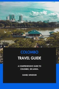 Colombo Travel Guide: A Comprehensive Guide to Colombo, Sri Lanka.