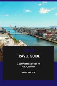 Dublin Travel Guide: A Comprehensive Guide to Dublin, Ireland.