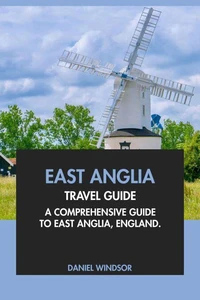 East Anglia Travel Guide: A Comprehensive Guide to East Anglia, England