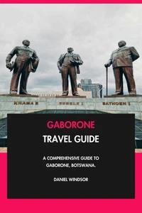 Gaborone Travel Guide: A Comprehensive Guide to Gaborone, Botswana.