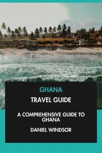 Ghana Travel Guide: A Comprehensive Guide to Ghana.