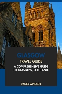  Daniel Windsor - Glasgow Travel Guide: A Comprehensive Guide to Glasgow, Scotland.