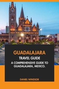 Télécharger Guadalajara Travel Guide: A Comprehensive Guide to Guadalajara, Mexico par Daniel Windsor  9798230336457 in French