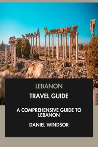Lebanon Travel Guide: A Comprehensive Guide to Lebanon.