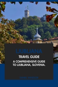  Daniel Windsor - Ljubljana Travel Guide: A Comprehensive Guide to Ljubljana, Slovenia.