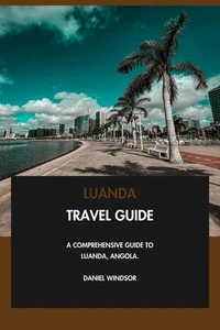 Luanda Travel Guide: A Comprehensive Guide to Luanda, Angola.