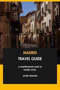 Madrid Travel Guide: A Comprehensive Guide to Madrid, Spain.