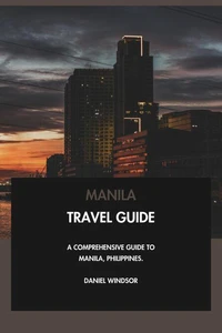 Manila Travel Guide: A Comprehensive Guide to Manila, Philippines.
