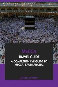 Mecca Travel Guide: A Comprehensive Guide to Mecca, Saudi Arabia