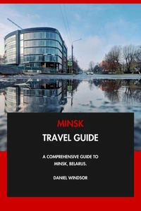 Minsk Travel Guide: A Comprehensive Guide to Minsk, Belarus.
