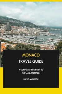 Monaco Travel Guide: A Comprehensive Guide to Monaco, Monaco.