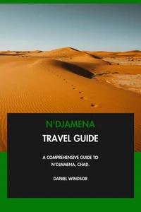 N'Djamena Travel Guide: A Comprehensive Guide to N'Djamena, Chad.