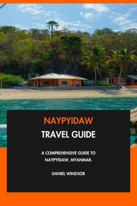 Naypyidaw Travel Guide: A Comprehensive Guide to Naypyidaw, Myanmar.