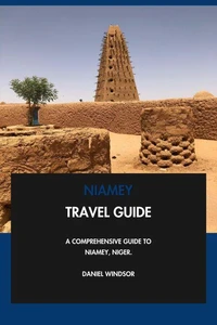 Niamey Travel Guide: A Comprehensive Guide to Niamey, Niger.