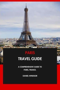 Paris Travel Guide: A Comprehensive Guide to Paris, France.