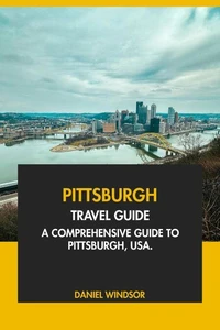 Pittsburgh Travel Guide: A Comprehensive Guide to Pittsburg, USA