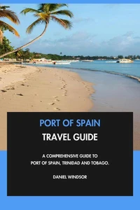 Port of Spain Travel Guide: A Comprehensive Guide to Port of Spain, Trinidad and Tobago.