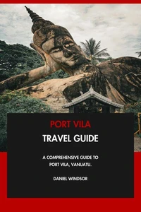 Port Vila Travel Guide: A Comprehensive Guide to Port Vila, Vanuatu.
