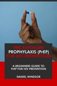  Daniel Windsor - Pre-Exposure Prophylaxis (PrEP) For HIV Prevention: A Beginners Guide to PrEP for HIV Prevention..